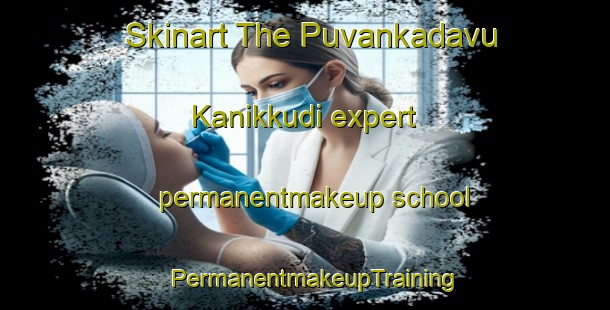 Skinart The Puvankadavu Kanikkudi expert permanentmakeup school | PermanentmakeupTraining | PermanentmakeupClasses | SkinartTraining-India