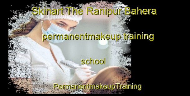 Skinart The Ranipur Bahera permanentmakeup training school | PermanentmakeupTraining | PermanentmakeupClasses | SkinartTraining-India