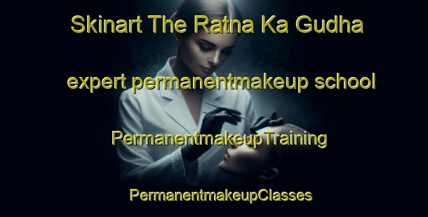 Skinart The Ratna Ka Gudha expert permanentmakeup school | PermanentmakeupTraining | PermanentmakeupClasses | SkinartTraining-India