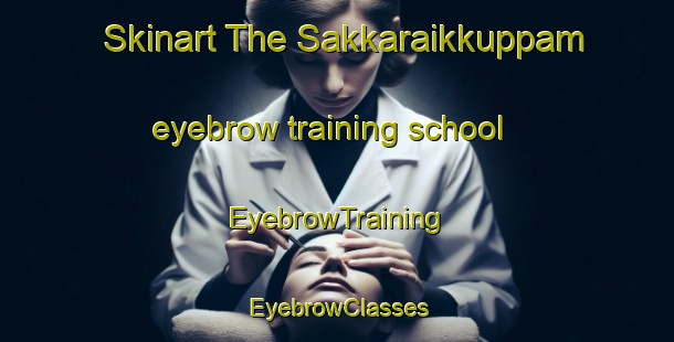 Skinart The Sakkaraikkuppam eyebrow training school | EyebrowTraining | EyebrowClasses | SkinartTraining-India