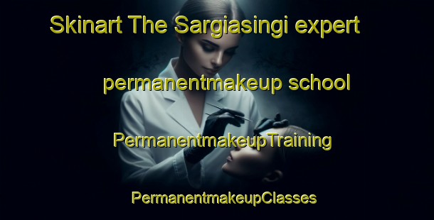Skinart The Sargiasingi expert permanentmakeup school | PermanentmakeupTraining | PermanentmakeupClasses | SkinartTraining-India