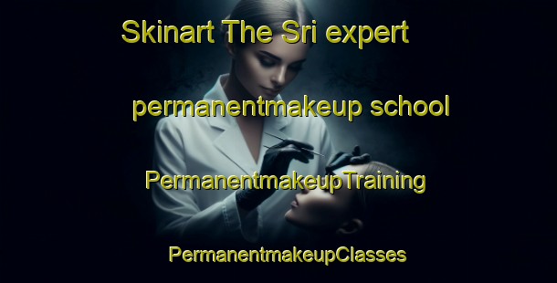 Skinart The Sri expert permanentmakeup school | PermanentmakeupTraining | PermanentmakeupClasses | SkinartTraining-India