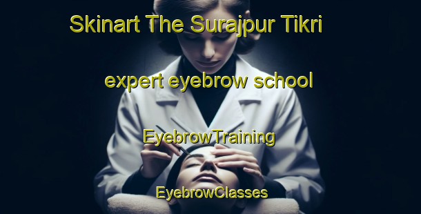 Skinart The Surajpur Tikri expert eyebrow school | EyebrowTraining | EyebrowClasses | SkinartTraining-India