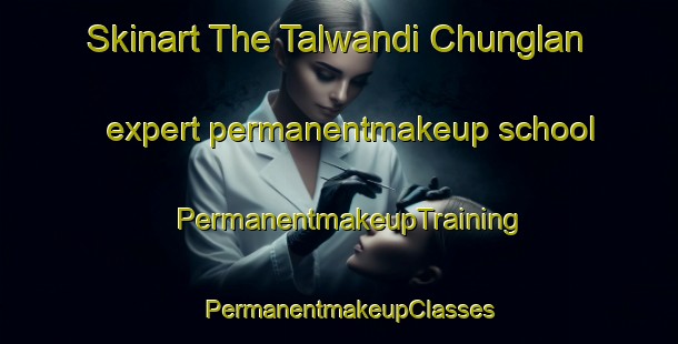 Skinart The Talwandi Chunglan expert permanentmakeup school | PermanentmakeupTraining | PermanentmakeupClasses | SkinartTraining-India