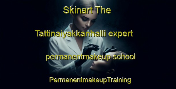 Skinart The Tattinaiyakkanhalli expert permanentmakeup school | PermanentmakeupTraining | PermanentmakeupClasses | SkinartTraining-India