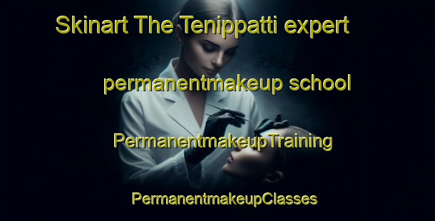 Skinart The Tenippatti expert permanentmakeup school | PermanentmakeupTraining | PermanentmakeupClasses | SkinartTraining-India
