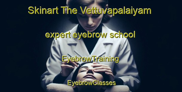 Skinart The Vettuvapalaiyam expert eyebrow school | EyebrowTraining | EyebrowClasses | SkinartTraining-India