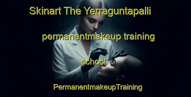Skinart The Yerraguntapalli permanentmakeup training school | PermanentmakeupTraining | PermanentmakeupClasses | SkinartTraining-India