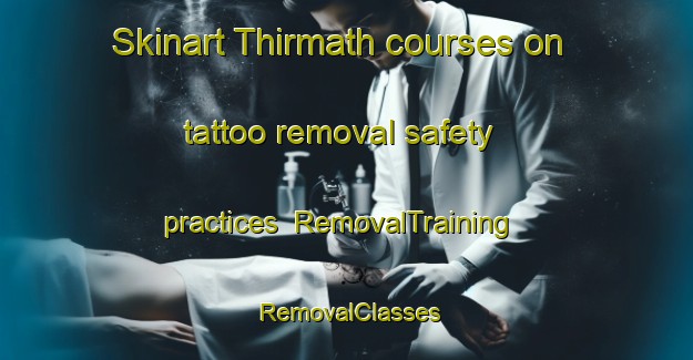 Skinart Thirmath courses on tattoo removal safety practices | RemovalTraining | RemovalClasses | SkinartTraining-India