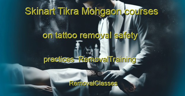 Skinart Tikra Mohgaon courses on tattoo removal safety practices | RemovalTraining | RemovalClasses | SkinartTraining-India