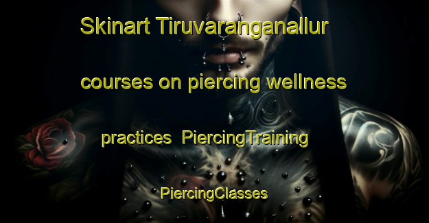 Skinart Tiruvaranganallur courses on piercing wellness practices | #PiercingTraining #PiercingClasses #SkinartTraining-India