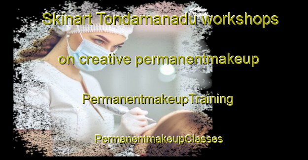 Skinart Tondamanadu workshops on creative permanentmakeup | PermanentmakeupTraining | PermanentmakeupClasses | SkinartTraining-India
