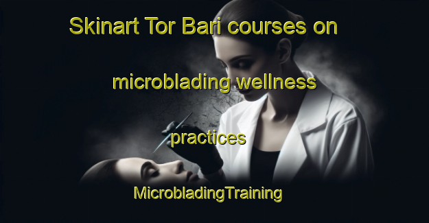 Skinart Tor Bari courses on microblading wellness practices | MicrobladingTraining | MicrobladingClasses | SkinartTraining-India
