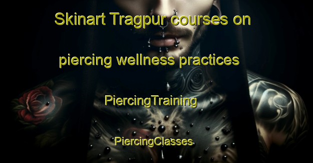 Skinart Tragpur courses on piercing wellness practices | PiercingTraining | PiercingClasses | SkinartTraining-India