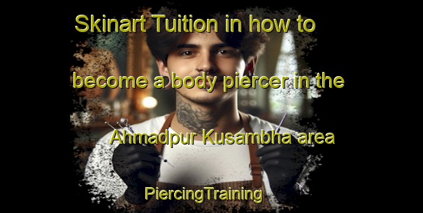 Skinart Tuition in how to become a body piercer in the Ahmadpur Kusambha area | PiercingTraining | PiercingClasses | SkinartTraining-India