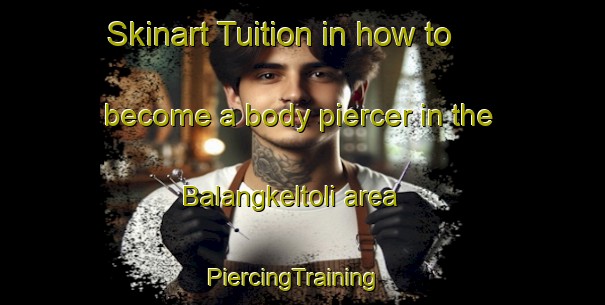 Skinart Tuition in how to become a body piercer in the Balangkeltoli area | PiercingTraining | PiercingClasses | SkinartTraining-India
