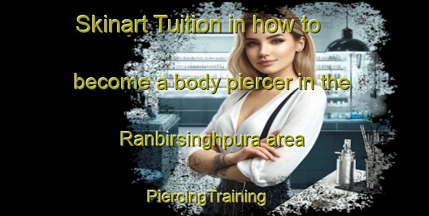 Skinart Tuition in how to become a body piercer in the Ranbirsinghpura area | PiercingTraining | PiercingClasses | SkinartTraining-India