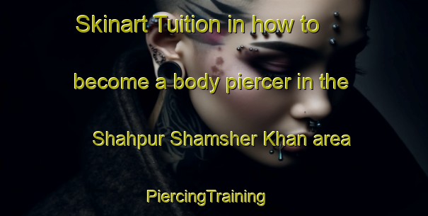 Skinart Tuition in how to become a body piercer in the Shahpur Shamsher Khan area | PiercingTraining | PiercingClasses | SkinartTraining-India