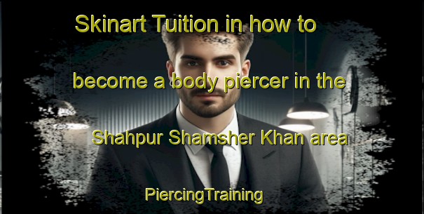 Skinart Tuition in how to become a body piercer in the Shahpur Shamsher Khan area | PiercingTraining | PiercingClasses | SkinartTraining-India