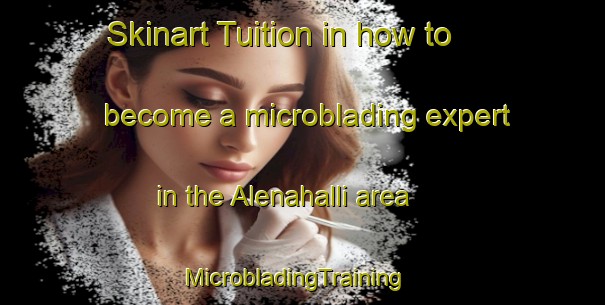 Skinart Tuition in how to become a microblading expert in the Alenahalli area | MicrobladingTraining | MicrobladingClasses | SkinartTraining-India