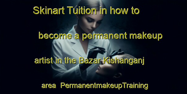 Skinart Tuition in how to become a permanent makeup artist in the Bazar Kishanganj area | PermanentmakeupTraining | PermanentmakeupClasses | SkinartTraining-India