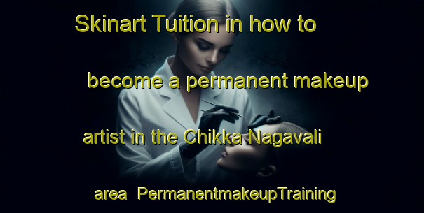 Skinart Tuition in how to become a permanent makeup artist in the Chikka Nagavali area | PermanentmakeupTraining | PermanentmakeupClasses | SkinartTraining-India