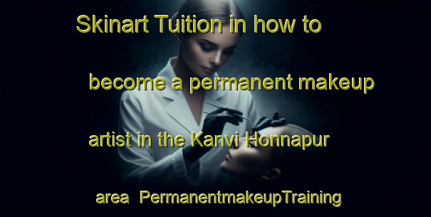 Skinart Tuition in how to become a permanent makeup artist in the Kanvi Honnapur area | PermanentmakeupTraining | PermanentmakeupClasses | SkinartTraining-India