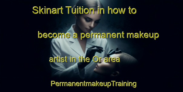 Skinart Tuition in how to become a permanent makeup artist in the Or area | PermanentmakeupTraining | PermanentmakeupClasses | SkinartTraining-India