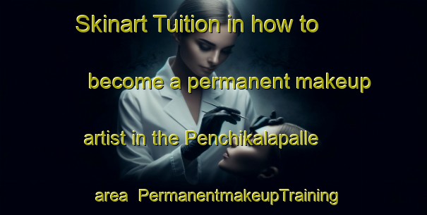 Skinart Tuition in how to become a permanent makeup artist in the Penchikalapalle area | PermanentmakeupTraining | PermanentmakeupClasses | SkinartTraining-India