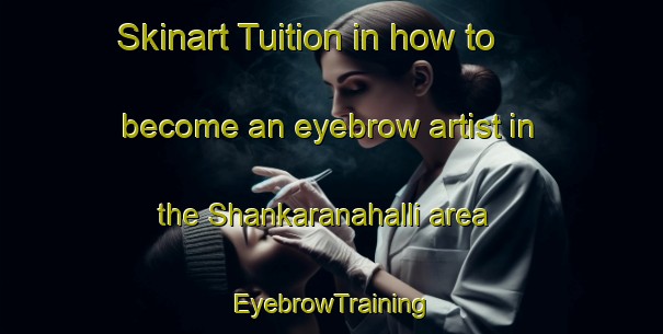 Skinart Tuition in how to become an eyebrow artist in the Shankaranahalli area | EyebrowTraining | EyebrowClasses | SkinartTraining-India