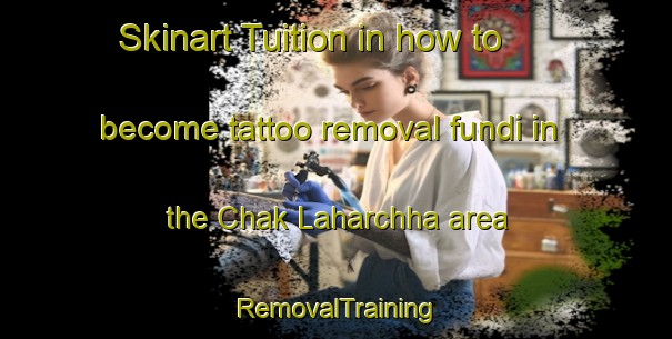 Skinart Tuition in how to become tattoo removal fundi in the Chak Laharchha area | RemovalTraining | RemovalClasses | SkinartTraining-India