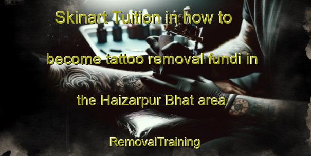 Skinart Tuition in how to become tattoo removal fundi in the Haizarpur Bhat area | RemovalTraining | RemovalClasses | SkinartTraining-India