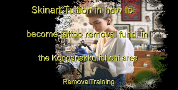 Skinart Tuition in how to become tattoo removal fundi in the Konganakkurichchi area | RemovalTraining | RemovalClasses | SkinartTraining-India