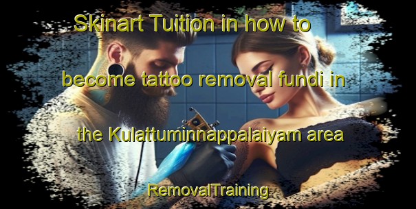 Skinart Tuition in how to become tattoo removal fundi in the Kulattuminnappalaiyam area | RemovalTraining | RemovalClasses | SkinartTraining-India