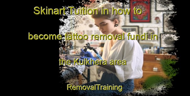 Skinart Tuition in how to become tattoo removal fundi in the Kulkhera area | RemovalTraining | RemovalClasses | SkinartTraining-India