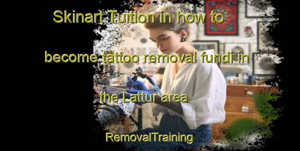 Skinart Tuition in how to become tattoo removal fundi in the Lattur area | RemovalTraining | RemovalClasses | SkinartTraining-India