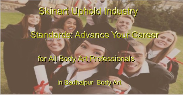Skinart Uphold Industry Standards: Advance Your Career for All Body Art Professionals in Badhalpur | Body Art Qualification Authority | BAQA-India