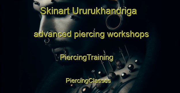Skinart Ururukhandriga advanced piercing workshops | PiercingTraining | PiercingClasses | SkinartTraining-India