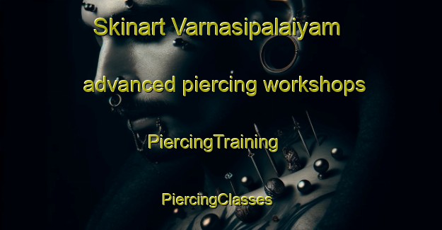 Skinart Varnasipalaiyam advanced piercing workshops | PiercingTraining | PiercingClasses | SkinartTraining-India