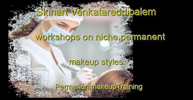 Skinart Venkatareddipalem workshops on niche permanent makeup styles | PermanentmakeupTraining | PermanentmakeupClasses | SkinartTraining-India