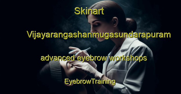 Skinart Vijayarangashanmugasundarapuram advanced eyebrow workshops | EyebrowTraining | EyebrowClasses | SkinartTraining-India