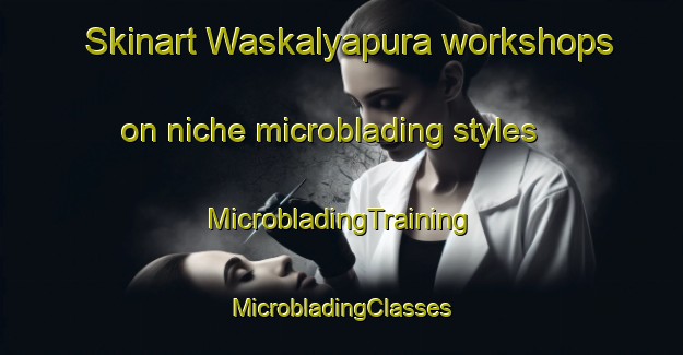 Skinart Waskalyapura workshops on niche microblading styles | #MicrobladingTraining #MicrobladingClasses #SkinartTraining-India