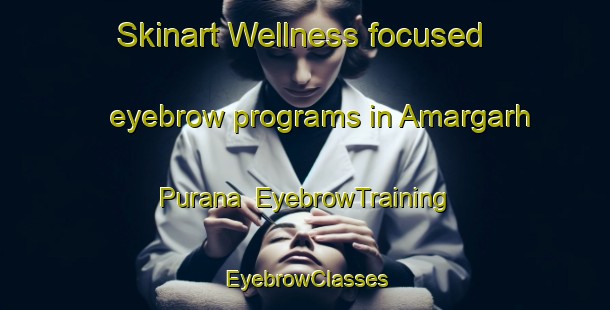 Skinart Wellness-focused eyebrow programs in Amargarh Purana | EyebrowTraining | EyebrowClasses | SkinartTraining-India