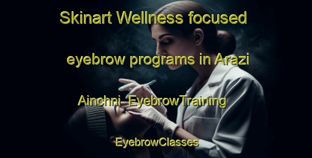 Skinart Wellness-focused eyebrow programs in Arazi Ainchni | EyebrowTraining | EyebrowClasses | SkinartTraining-India