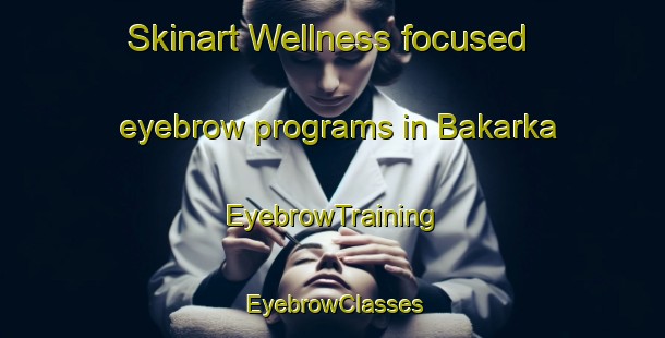 Skinart Wellness-focused eyebrow programs in Bakarka | EyebrowTraining | EyebrowClasses | SkinartTraining-India