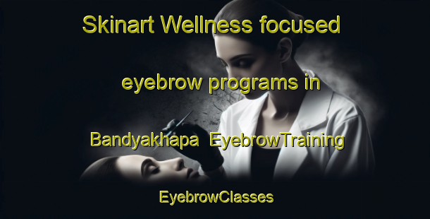 Skinart Wellness-focused eyebrow programs in Bandyakhapa | EyebrowTraining | EyebrowClasses | SkinartTraining-India