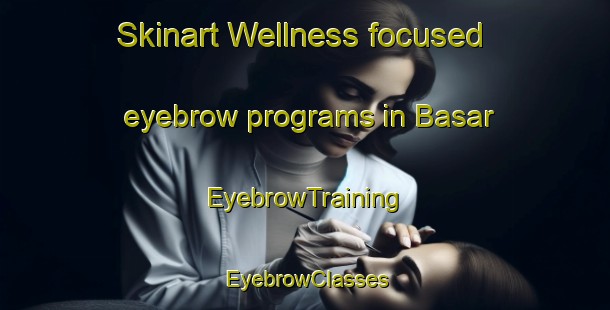 Skinart Wellness-focused eyebrow programs in Basar | EyebrowTraining | EyebrowClasses | SkinartTraining-India