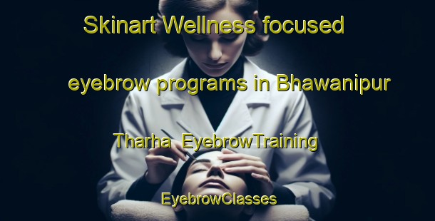 Skinart Wellness-focused eyebrow programs in Bhawanipur Tharha | EyebrowTraining | EyebrowClasses | SkinartTraining-India