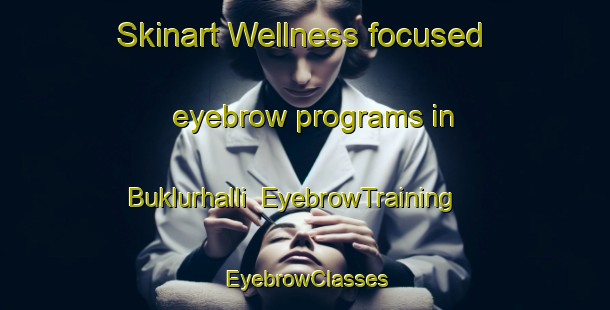 Skinart Wellness-focused eyebrow programs in Buklurhalli | EyebrowTraining | EyebrowClasses | SkinartTraining-India