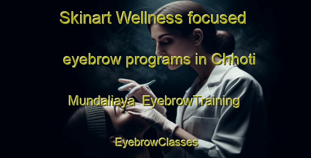 Skinart Wellness-focused eyebrow programs in Chhoti Mundaliaya | EyebrowTraining | EyebrowClasses | SkinartTraining-India